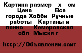 Картина размер 40х60 см › Цена ­ 6 500 - Все города Хобби. Ручные работы » Картины и панно   . Кемеровская обл.,Мыски г.